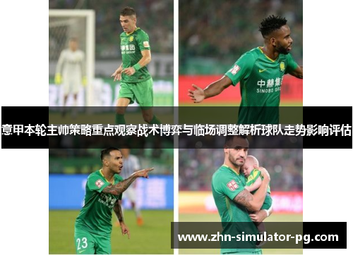 意甲本轮主帅策略重点观察战术博弈与临场调整解析球队走势影响评估