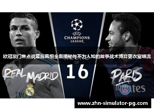 欧冠豪门焦点战幕后真相全面揭秘与不为人知的故事战术博弈更衣室暗流 欧冠豪门焦点战幕后真相全面揭秘与不为人知的故事战术博弈更衣室暗流