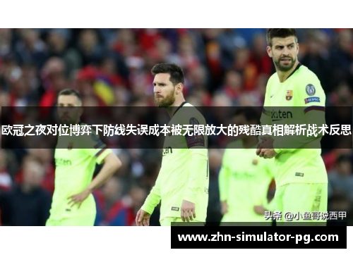 欧冠之夜对位博弈下防线失误成本被无限放大的残酷真相解析战术反思