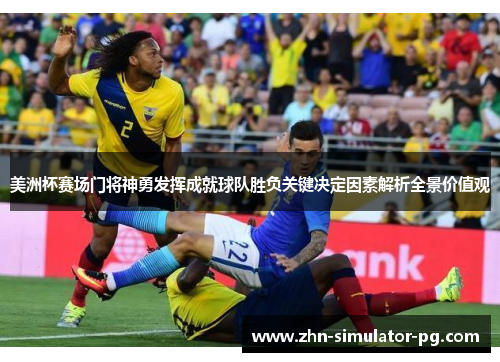美洲杯赛场门将神勇发挥成就球队胜负关键决定因素解析全景价值观 美洲杯赛场门将神勇发挥成就球队胜负关键决定因素解析全景价值观