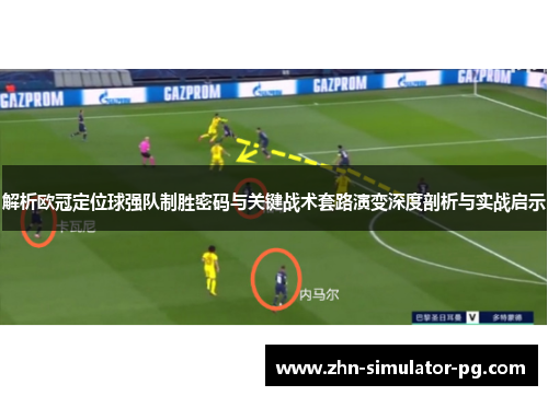 解析欧冠定位球强队制胜密码与关键战术套路演变深度剖析与实战启示 解析欧冠定位球强队制胜密码与关键战术套路演变深度剖析与实战启示