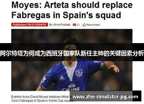 阿尔特塔为何成为西班牙国家队新任主帅的关键因素分析 阿尔特塔为何成为西班牙国家队新任主帅的关键因素分析
