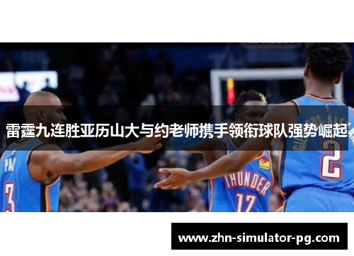 雷霆九连胜亚历山大与约老师携手领衔球队强势崛起 雷霆九连胜亚历山大与约老师携手领衔球队强势崛起