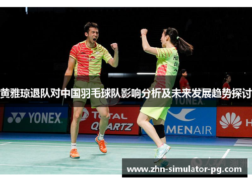 黄雅琼退队对中国羽毛球队影响分析及未来发展趋势探讨