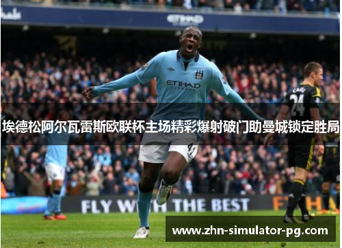 埃德松阿尔瓦雷斯欧联杯主场精彩爆射破门助曼城锁定胜局 埃德松阿尔瓦雷斯欧联杯主场精彩爆射破门助曼城锁定胜局