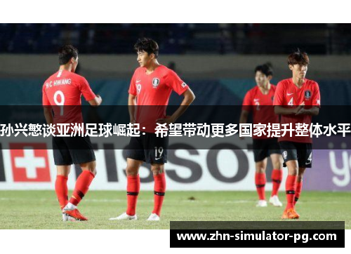 孙兴慜谈亚洲足球崛起：希望带动更多国家提升整体水平