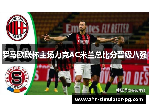 罗马欧联杯主场力克AC米兰总比分晋级八强