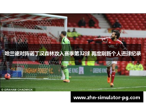 哈兰德对阵诺丁汉森林攻入赛季第32球 再度刷新个人进球纪录