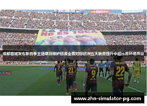 成都蓉城发布新赛季主场草坪维护标准全面对标欧洲五大联赛提升中超比赛环境质量