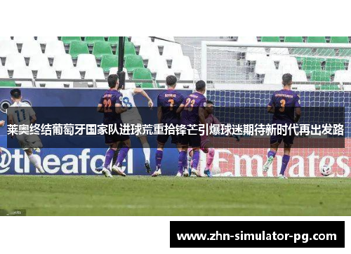 莱奥终结葡萄牙国家队进球荒重拾锋芒引爆球迷期待新时代再出发路