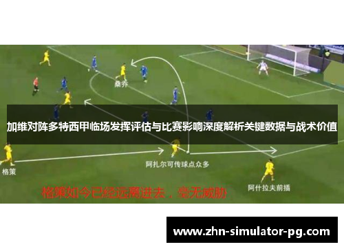 加维对阵多特西甲临场发挥评估与比赛影响深度解析关键数据与战术价值