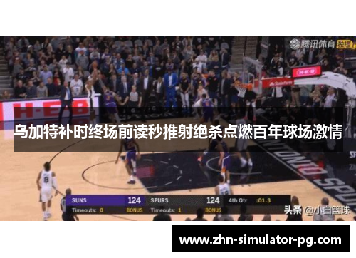 乌加特补时终场前读秒推射绝杀点燃百年球场激情 乌加特补时终场前读秒推射绝杀点燃百年球场激情