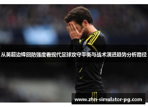 从英超边锋回防强度看现代足球攻守平衡与战术演进趋势分析路径 从英超边锋回防强度看现代足球攻守平衡与战术演进趋势分析路径