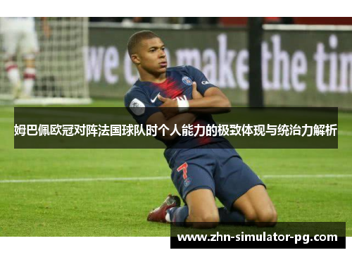 姆巴佩欧冠对阵法国球队时个人能力的极致体现与统治力解析