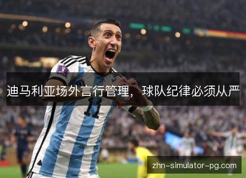 迪马利亚场外言行管理,球队纪律必须从严 迪马利亚场外言行管理,球队纪律必须从严