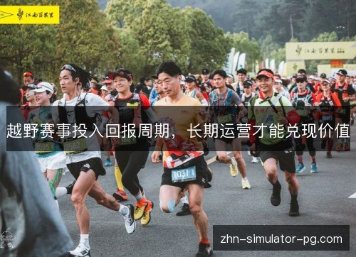 越野赛事投入回报周期,长期运营才能兑现价值 越野赛事投入回报周期,长期运营才能兑现价值