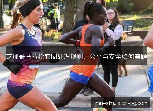 芝加哥马拉松套圈处理规则,公平与安全如何兼顾 芝加哥马拉松套圈处理规则,公平与安全如何兼顾