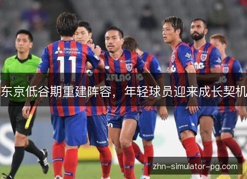 东京低谷期重建阵容,年轻球员迎来成长契机 东京低谷期重建阵容,年轻球员迎来成长契机
