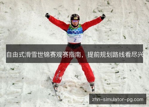 自由式滑雪世锦赛观赛指南,提前规划路线看尽兴 自由式滑雪世锦赛观赛指南,提前规划路线看尽兴